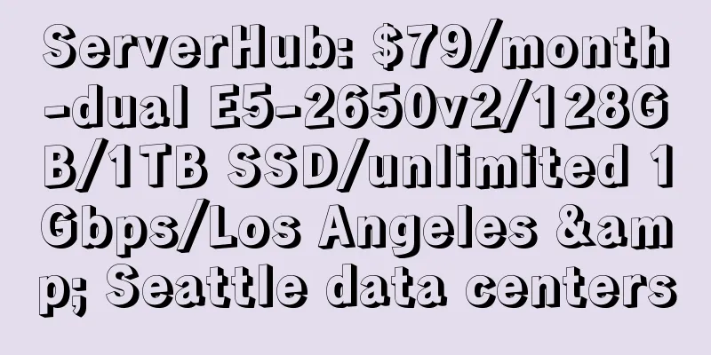 ServerHub: $79/month-dual E5-2650v2/128GB/1TB SSD/unlimited 1Gbps/Los Angeles & Seattle data centers