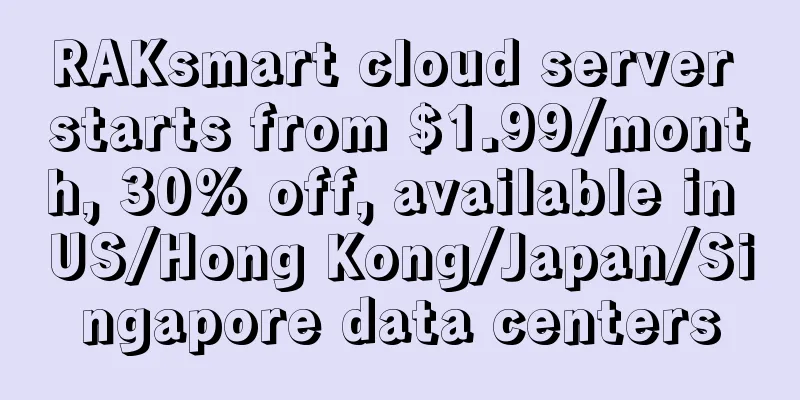 RAKsmart cloud server starts from $1.99/month, 30% off, available in US/Hong Kong/Japan/Singapore data centers
