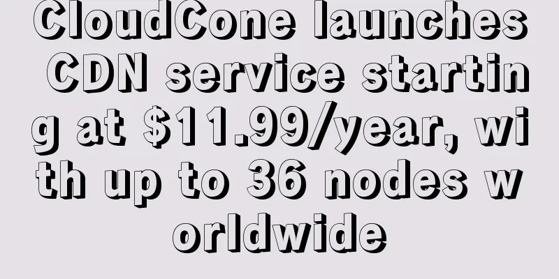 CloudCone launches CDN service starting at $11.99/year, with up to 36 nodes worldwide