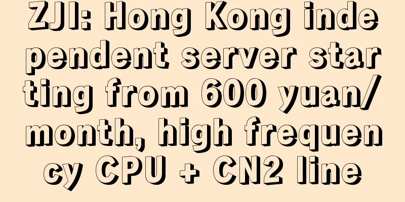 ZJI: Hong Kong independent server starting from 600 yuan/month, high frequency CPU + CN2 line
