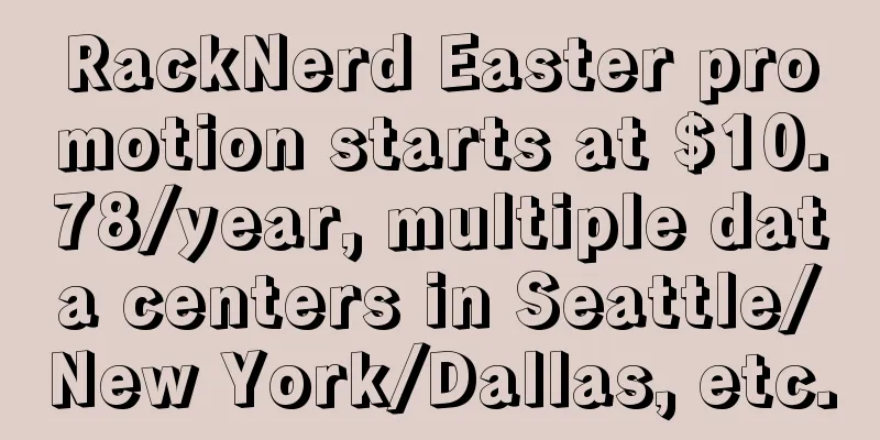 RackNerd Easter promotion starts at $10.78/year, multiple data centers in Seattle/New York/Dallas, etc.