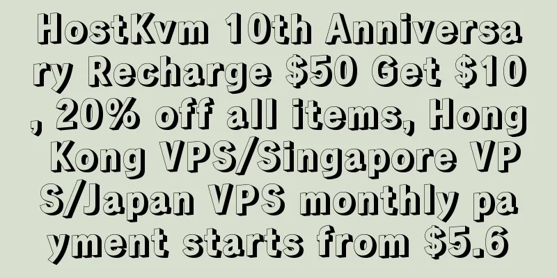 HostKvm 10th Anniversary Recharge $50 Get $10, 20% off all items, Hong Kong VPS/Singapore VPS/Japan VPS monthly payment starts from $5.6