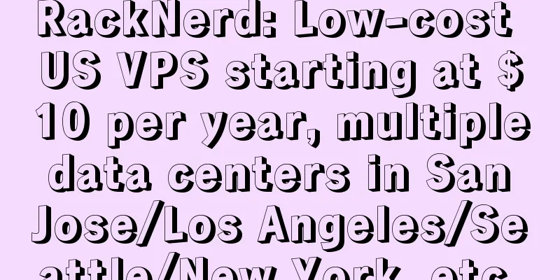 RackNerd: Low-cost US VPS starting at $10 per year, multiple data centers in San Jose/Los Angeles/Seattle/New York, etc.