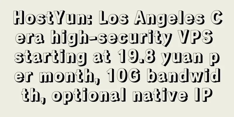 HostYun: Los Angeles Cera high-security VPS starting at 19.8 yuan per month, 10G bandwidth, optional native IP