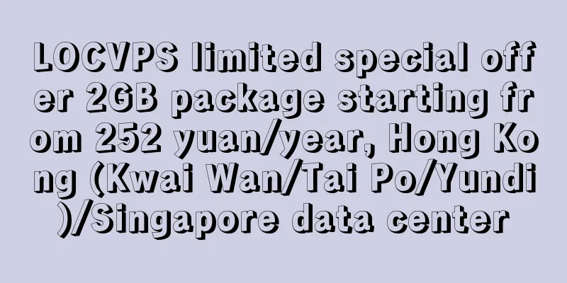 LOCVPS limited special offer 2GB package starting from 252 yuan/year, Hong Kong (Kwai Wan/Tai Po/Yundi)/Singapore data center