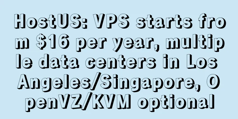 HostUS: VPS starts from $16 per year, multiple data centers in Los Angeles/Singapore, OpenVZ/KVM optional