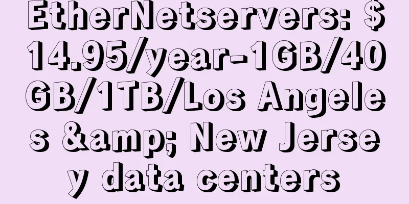 EtherNetservers: $14.95/year-1GB/40GB/1TB/Los Angeles & New Jersey data centers