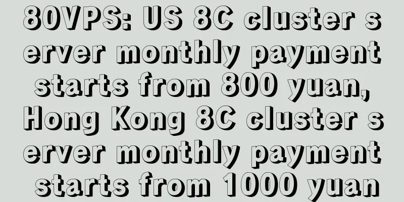 80VPS: US 8C cluster server monthly payment starts from 800 yuan, Hong Kong 8C cluster server monthly payment starts from 1000 yuan