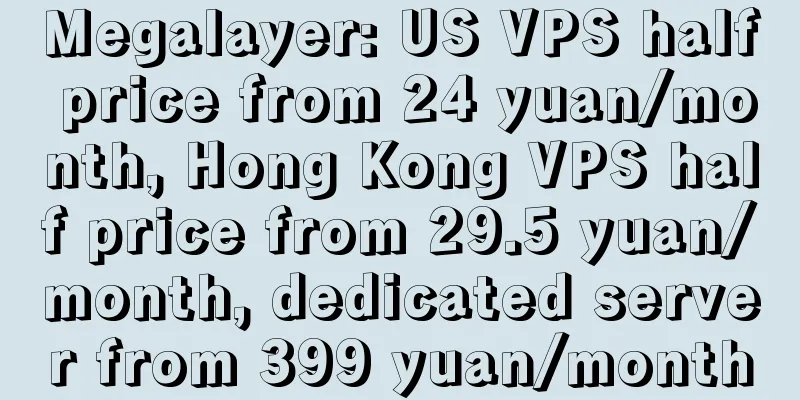 Megalayer: US VPS half price from 24 yuan/month, Hong Kong VPS half price from 29.5 yuan/month, dedicated server from 399 yuan/month