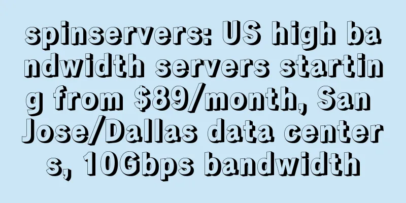 spinservers: US high bandwidth servers starting from $89/month, San Jose/Dallas data centers, 10Gbps bandwidth