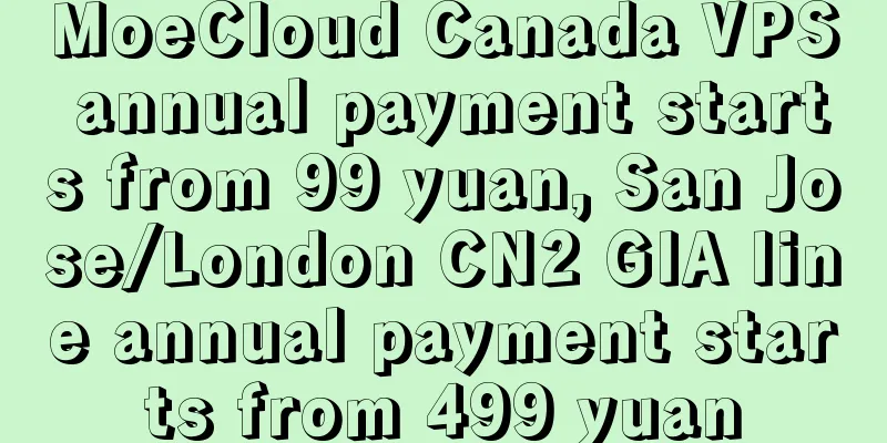MoeCloud Canada VPS annual payment starts from 99 yuan, San Jose/London CN2 GIA line annual payment starts from 499 yuan