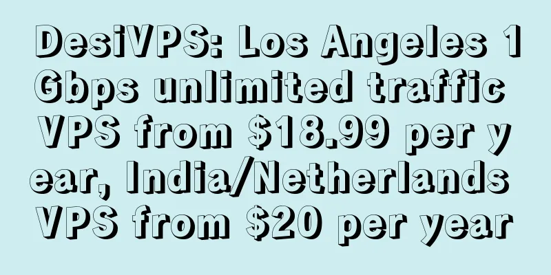 DesiVPS: Los Angeles 1Gbps unlimited traffic VPS from $18.99 per year, India/Netherlands VPS from $20 per year