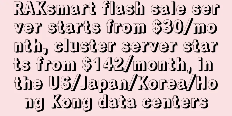 RAKsmart flash sale server starts from $30/month, cluster server starts from $142/month, in the US/Japan/Korea/Hong Kong data centers
