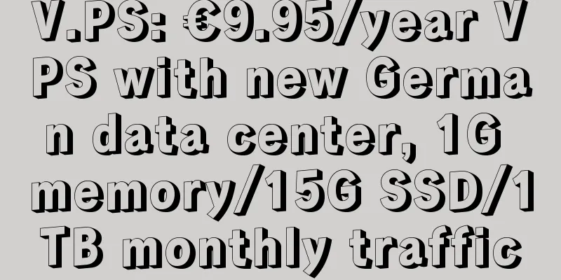 V.PS: €9.95/year VPS with new German data center, 1G memory/15G SSD/1TB monthly traffic