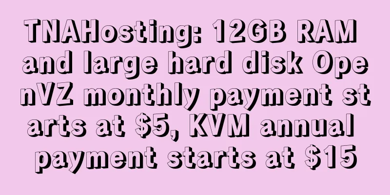 TNAHosting: 12GB RAM and large hard disk OpenVZ monthly payment starts at $5, KVM annual payment starts at $15
