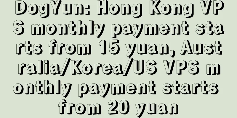 DogYun: Hong Kong VPS monthly payment starts from 15 yuan, Australia/Korea/US VPS monthly payment starts from 20 yuan