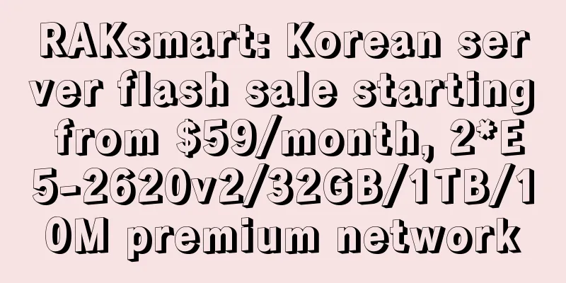 RAKsmart: Korean server flash sale starting from $59/month, 2*E5-2620v2/32GB/1TB/10M premium network