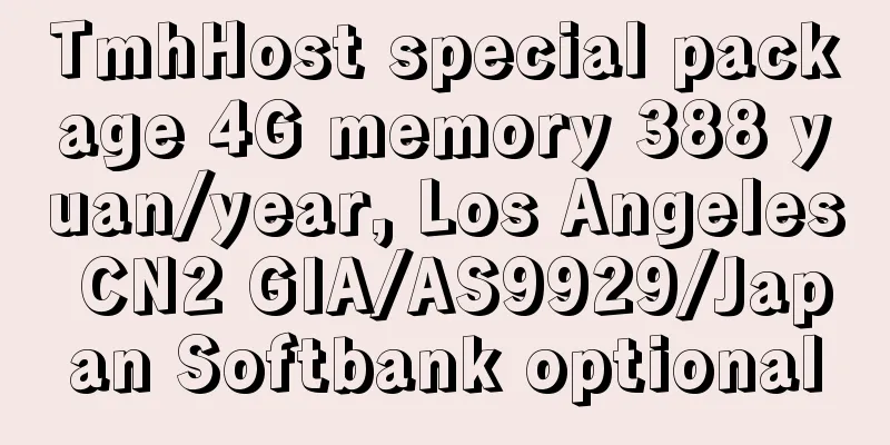 TmhHost special package 4G memory 388 yuan/year, Los Angeles CN2 GIA/AS9929/Japan Softbank optional
