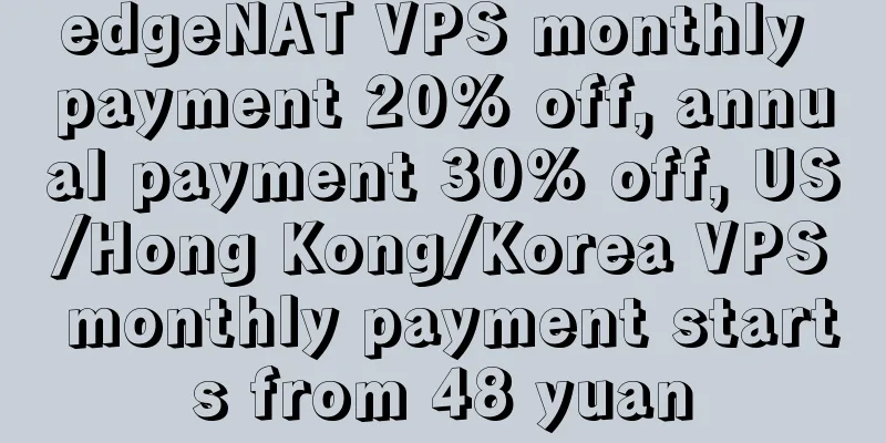 edgeNAT VPS monthly payment 20% off, annual payment 30% off, US/Hong Kong/Korea VPS monthly payment starts from 48 yuan