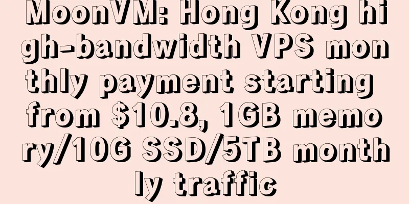 MoonVM: Hong Kong high-bandwidth VPS monthly payment starting from $10.8, 1GB memory/10G SSD/5TB monthly traffic