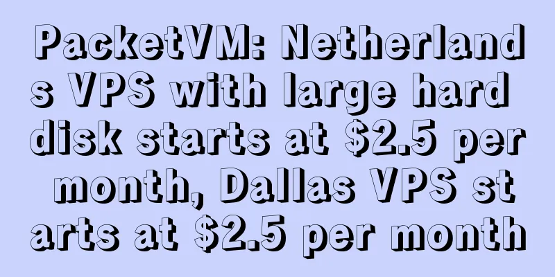 PacketVM: Netherlands VPS with large hard disk starts at $2.5 per month, Dallas VPS starts at $2.5 per month