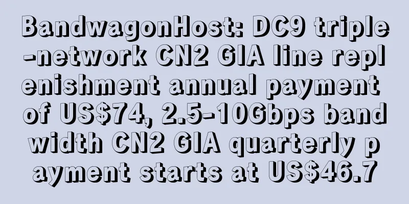 BandwagonHost: DC9 triple-network CN2 GIA line replenishment annual payment of US$74, 2.5-10Gbps bandwidth CN2 GIA quarterly payment starts at US$46.7