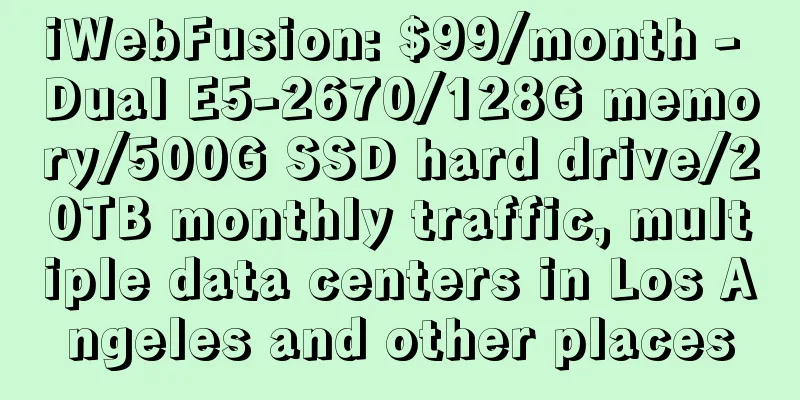 iWebFusion: $99/month - Dual E5-2670/128G memory/500G SSD hard drive/20TB monthly traffic, multiple data centers in Los Angeles and other places