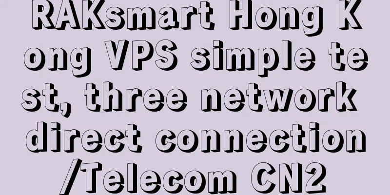 RAKsmart Hong Kong VPS simple test, three network direct connection/Telecom CN2