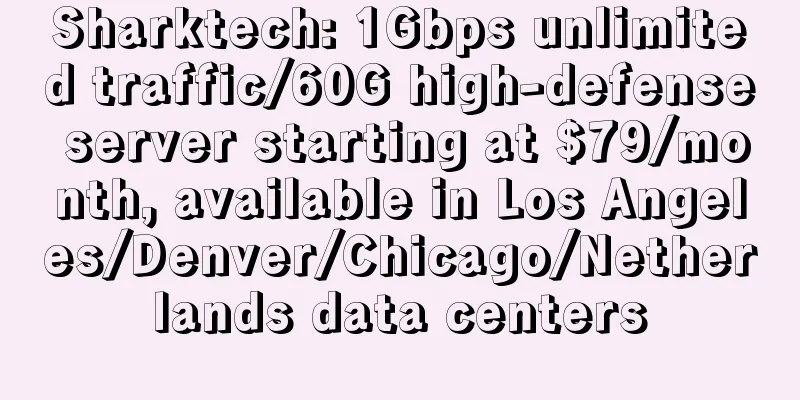 Sharktech: 1Gbps unlimited traffic/60G high-defense server starting at $79/month, available in Los Angeles/Denver/Chicago/Netherlands data centers