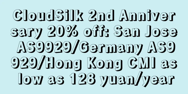 CloudSilk 2nd Anniversary 20% off: San Jose AS9929/Germany AS9929/Hong Kong CMI as low as 128 yuan/year