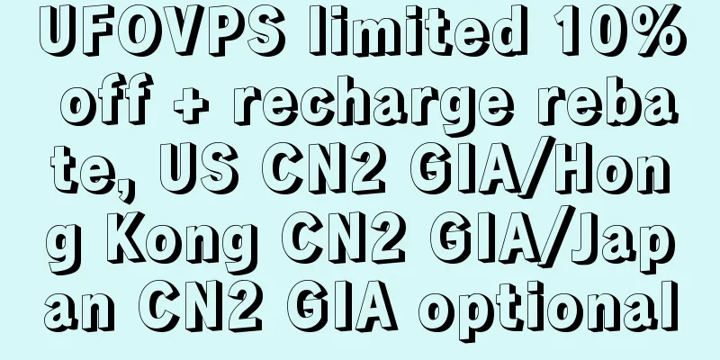 UFOVPS limited 10% off + recharge rebate, US CN2 GIA/Hong Kong CN2 GIA/Japan CN2 GIA optional