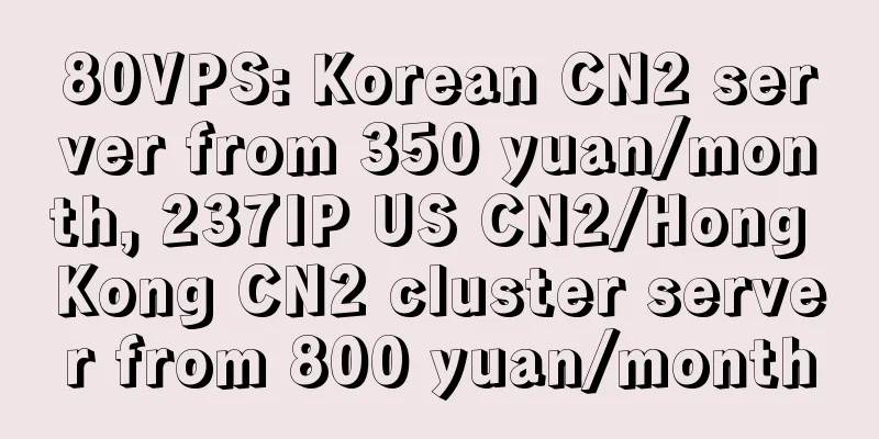 80VPS: Korean CN2 server from 350 yuan/month, 237IP US CN2/Hong Kong CN2 cluster server from 800 yuan/month
