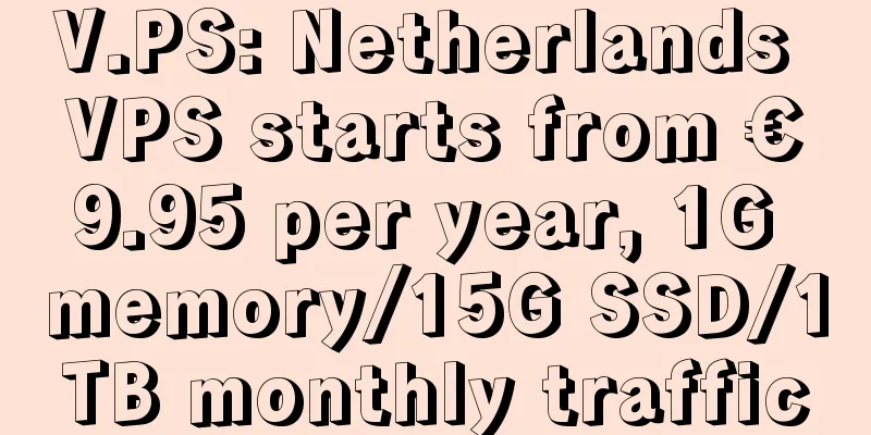 V.PS: Netherlands VPS starts from €9.95 per year, 1G memory/15G SSD/1TB monthly traffic