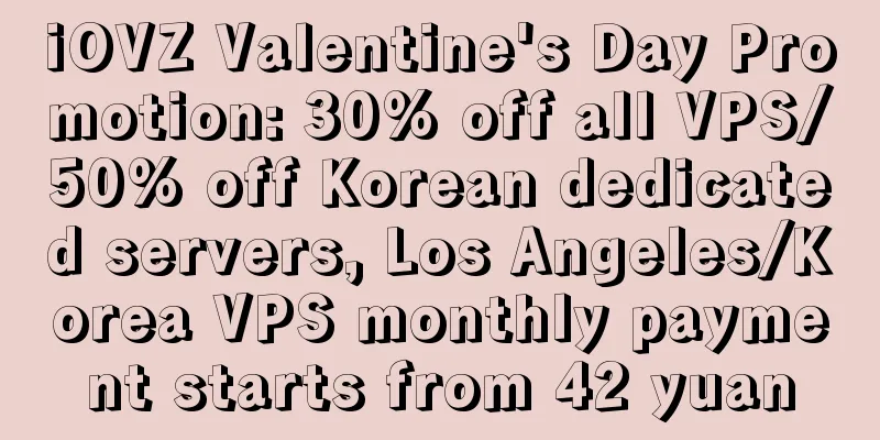 iOVZ Valentine's Day Promotion: 30% off all VPS/50% off Korean dedicated servers, Los Angeles/Korea VPS monthly payment starts from 42 yuan
