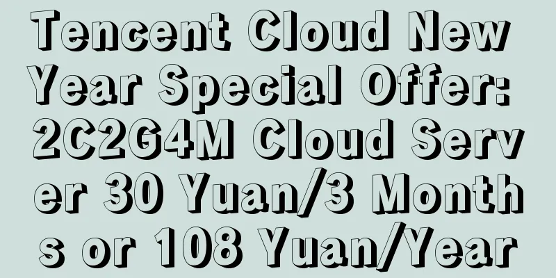 Tencent Cloud New Year Special Offer: 2C2G4M Cloud Server 30 Yuan/3 Months or 108 Yuan/Year