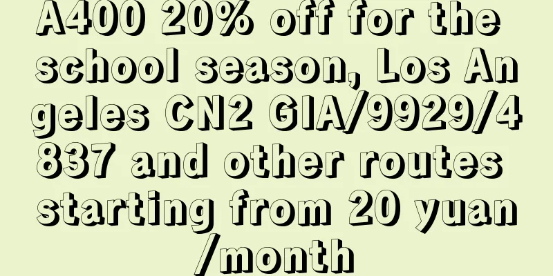 A400 20% off for the school season, Los Angeles CN2 GIA/9929/4837 and other routes starting from 20 yuan/month
