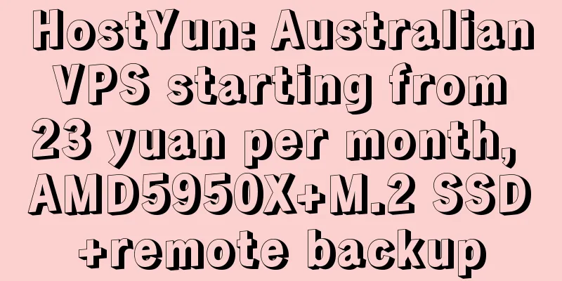 HostYun: Australian VPS starting from 23 yuan per month, AMD5950X+M.2 SSD+remote backup