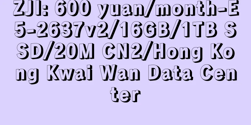 ZJI: 600 yuan/month-E5-2637v2/16GB/1TB SSD/20M CN2/Hong Kong Kwai Wan Data Center