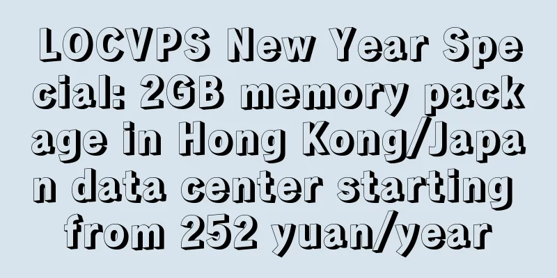 LOCVPS New Year Special: 2GB memory package in Hong Kong/Japan data center starting from 252 yuan/year