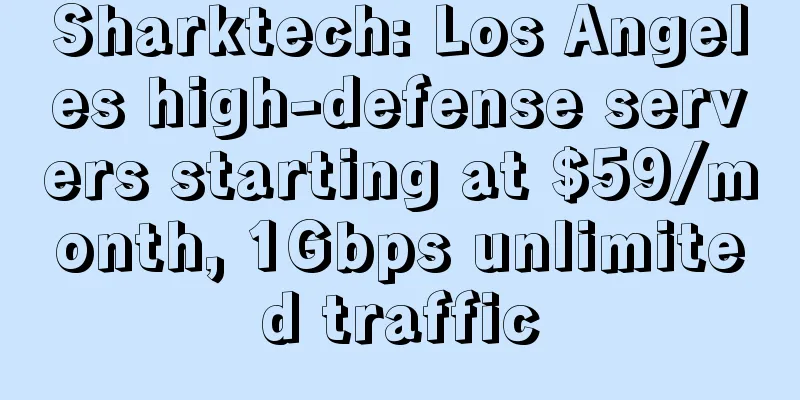 Sharktech: Los Angeles high-defense servers starting at $59/month, 1Gbps unlimited traffic