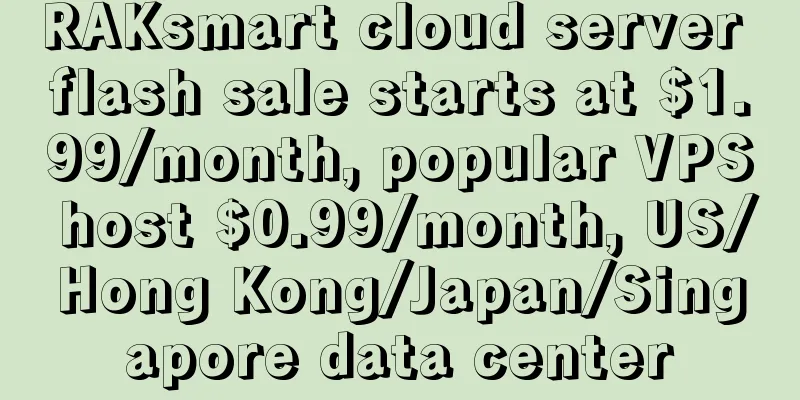 RAKsmart cloud server flash sale starts at $1.99/month, popular VPS host $0.99/month, US/Hong Kong/Japan/Singapore data center