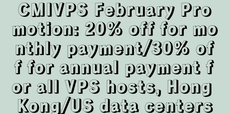 CMIVPS February Promotion: 20% off for monthly payment/30% off for annual payment for all VPS hosts, Hong Kong/US data centers