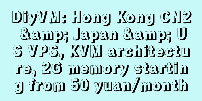DiyVM: Hong Kong CN2 & Japan & US VPS, KVM architecture, 2G memory starting from 50 yuan/month
