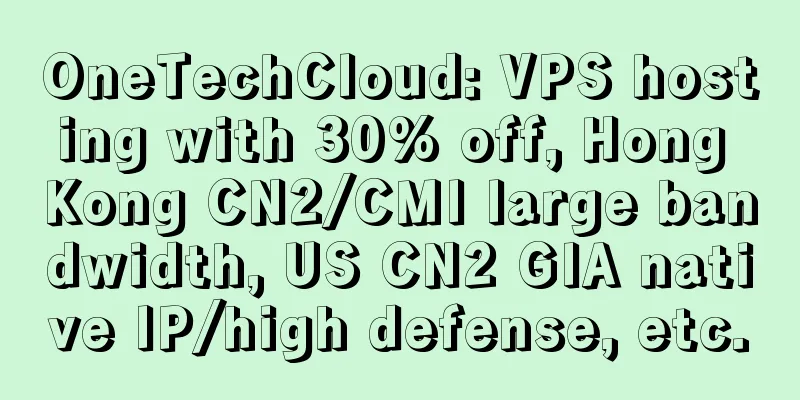 OneTechCloud: VPS hosting with 30% off, Hong Kong CN2/CMI large bandwidth, US CN2 GIA native IP/high defense, etc.