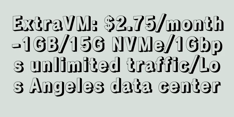 ExtraVM: $2.75/month-1GB/15G NVMe/1Gbps unlimited traffic/Los Angeles data center