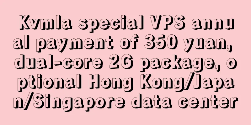 Kvmla special VPS annual payment of 350 yuan, dual-core 2G package, optional Hong Kong/Japan/Singapore data center