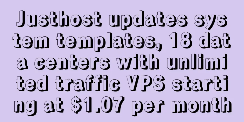 Justhost updates system templates, 18 data centers with unlimited traffic VPS starting at $1.07 per month