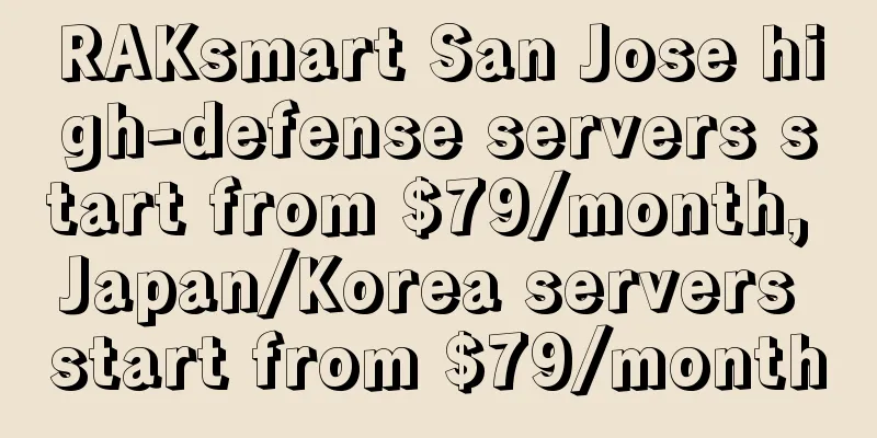 RAKsmart San Jose high-defense servers start from $79/month, Japan/Korea servers start from $79/month