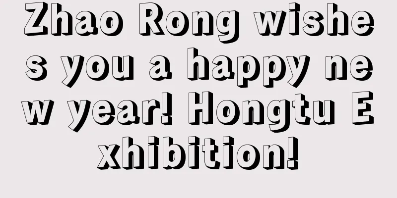 Zhao Rong wishes you a happy new year! Hongtu Exhibition!