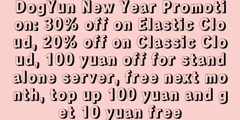 DogYun New Year Promotion: 30% off on Elastic Cloud, 20% off on Classic Cloud, 100 yuan off for standalone server, free next month, top up 100 yuan and get 10 yuan free